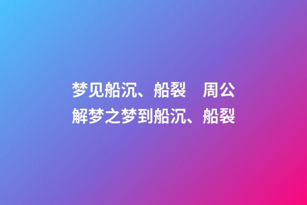 梦见船沉、船裂　周公解梦之梦到船沉、船裂